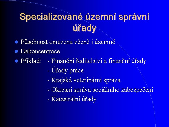 Specializované územní správní úřady Působnost omezena věcně i územně Dekoncentrace Příklad: - Finanční ředitelství Specializované územní správní úřady Působnost omezena věcně i územně Dekoncentrace Příklad: - Finanční ředitelství
