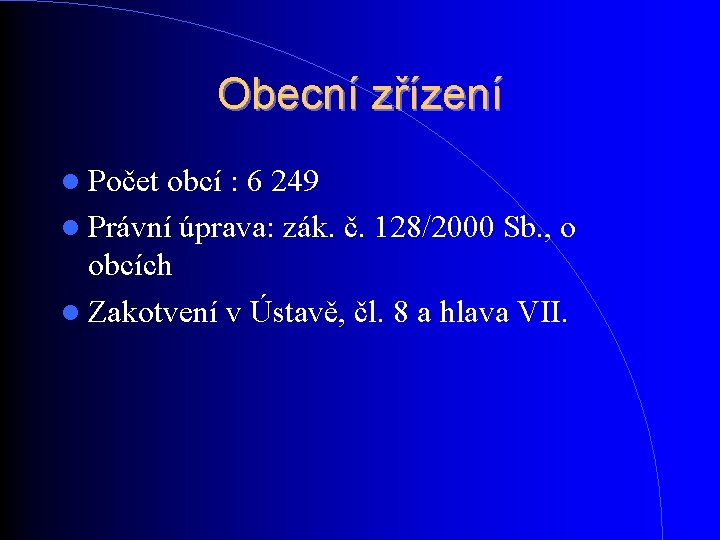 Obecní zřízení Počet obcí : 6 249 Právní úprava: zák. č. 128/2000 Sb. , Obecní zřízení Počet obcí : 6 249 Právní úprava: zák. č. 128/2000 Sb. ,