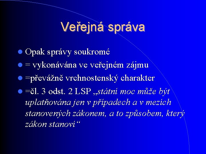 Veřejná správa Opak správy soukromé = vykonávána ve veřejném zájmu =převážně vrchnostenský charakter =čl. Veřejná správa Opak správy soukromé = vykonávána ve veřejném zájmu =převážně vrchnostenský charakter =čl.