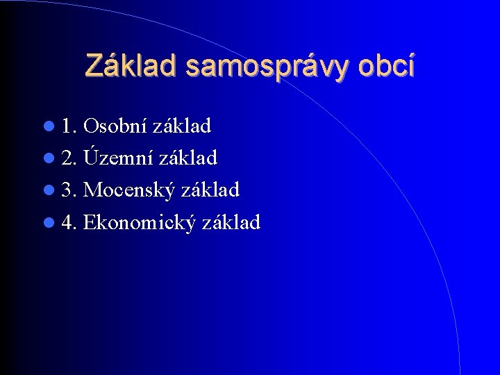 Základ samosprávy obcí 1. Osobní základ 2. Územní základ 3. Mocenský základ 4. Ekonomický Základ samosprávy obcí 1. Osobní základ 2. Územní základ 3. Mocenský základ 4. Ekonomický