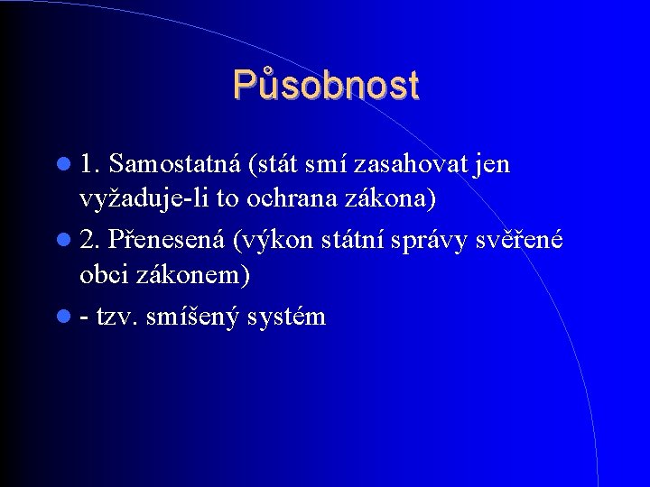 Působnost 1. Samostatná (stát smí zasahovat jen vyžaduje-li to ochrana zákona) 2. Přenesená (výkon Působnost 1. Samostatná (stát smí zasahovat jen vyžaduje-li to ochrana zákona) 2. Přenesená (výkon