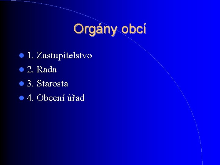 Orgány obcí 1. Zastupitelstvo 2. Rada 3. Starosta 4. Obecní úřad Orgány obcí 1. Zastupitelstvo 2. Rada 3. Starosta 4. Obecní úřad