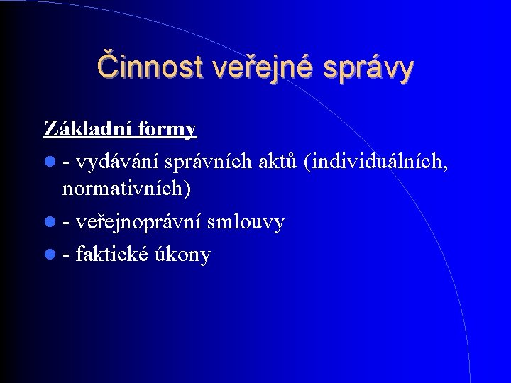 Činnost veřejné správy Základní formy - vydávání správních aktů (individuálních, normativních) - veřejnoprávní smlouvy Činnost veřejné správy Základní formy - vydávání správních aktů (individuálních, normativních) - veřejnoprávní smlouvy