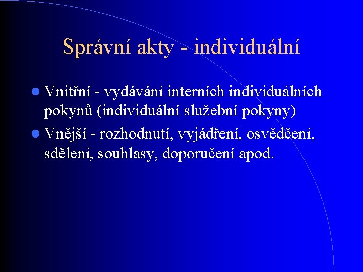 Správní akty - individuální Vnitřní - vydávání interních individuálních pokynů (individuální služební pokyny) Vnější Správní akty - individuální Vnitřní - vydávání interních individuálních pokynů (individuální služební pokyny) Vnější