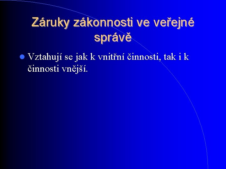 Záruky zákonnosti ve veřejné správě Vztahují se jak k vnitřní činnosti, tak i k Záruky zákonnosti ve veřejné správě Vztahují se jak k vnitřní činnosti, tak i k