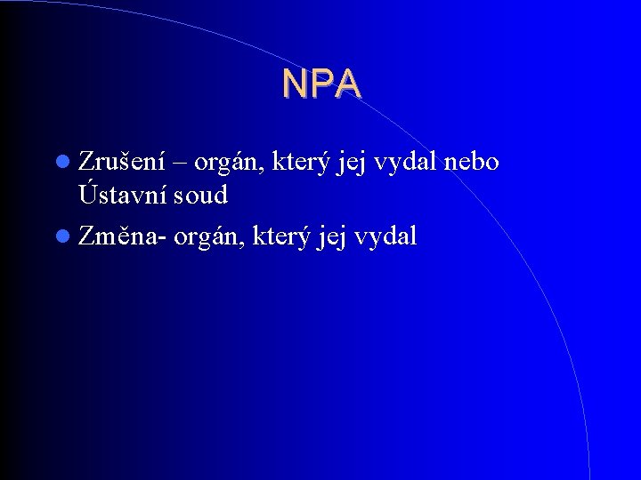 NPA Zrušení – orgán, který jej vydal nebo Ústavní soud Změna- orgán, který jej NPA Zrušení – orgán, který jej vydal nebo Ústavní soud Změna- orgán, který jej