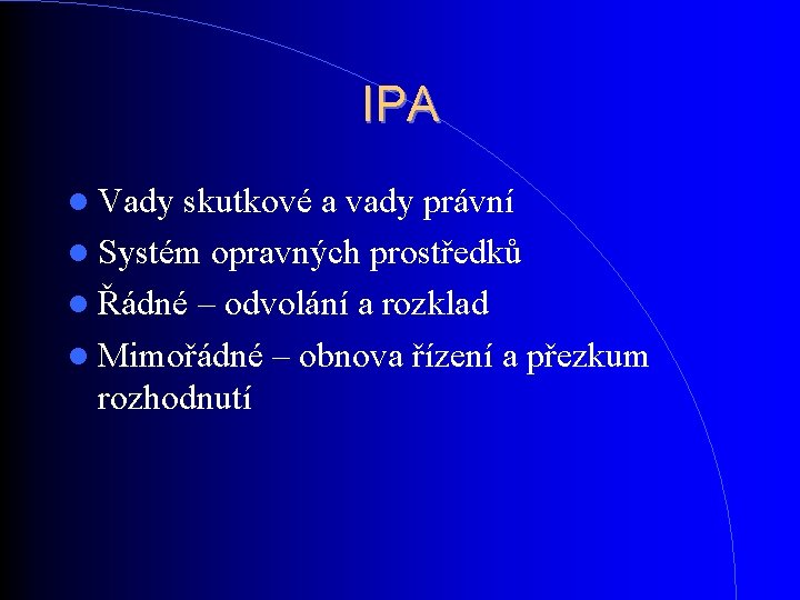 IPA Vady skutkové a vady právní Systém opravných prostředků Řádné – odvolání a rozklad IPA Vady skutkové a vady právní Systém opravných prostředků Řádné – odvolání a rozklad