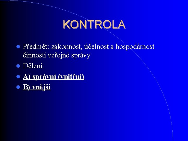 KONTROLA Předmět: zákonnost, účelnost a hospodárnost činnosti veřejné správy Dělení: A) správní (vnitřní) B) KONTROLA Předmět: zákonnost, účelnost a hospodárnost činnosti veřejné správy Dělení: A) správní (vnitřní) B)