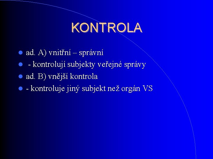 KONTROLA ad. A) vnitřní – správní - kontrolují subjekty veřejné správy ad. B) vnější KONTROLA ad. A) vnitřní – správní - kontrolují subjekty veřejné správy ad. B) vnější