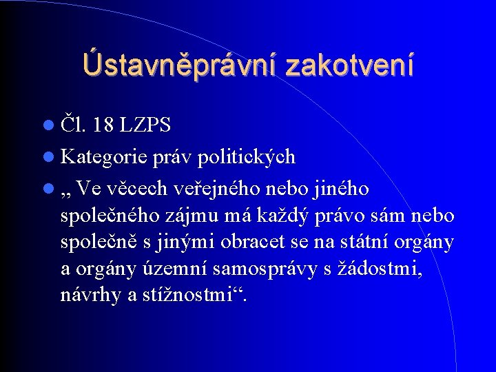 Ústavněprávní zakotvení Čl. 18 LZPS Kategorie práv politických „ Ve věcech veřejného nebo jiného Ústavněprávní zakotvení Čl. 18 LZPS Kategorie práv politických „ Ve věcech veřejného nebo jiného