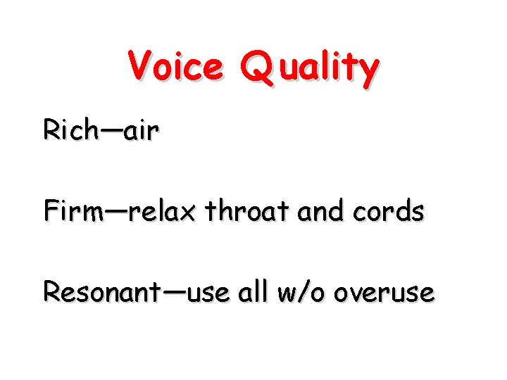 Voice Q uality Rich—air Firm—relax throat and cords Resonant—use all w/o overuse 