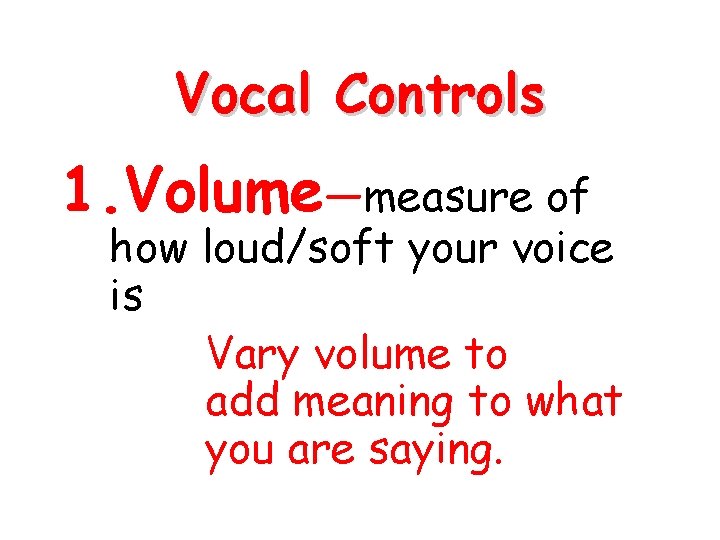 Vocal Controls 1. Volume—measure of how loud/soft your voice is Vary volume to add
