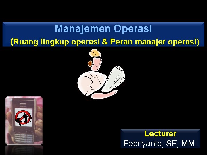 Manajemen Operasi (Ruang lingkup operasi & Peran manajer operasi) U Lecturer Febriyanto, SE, MM.