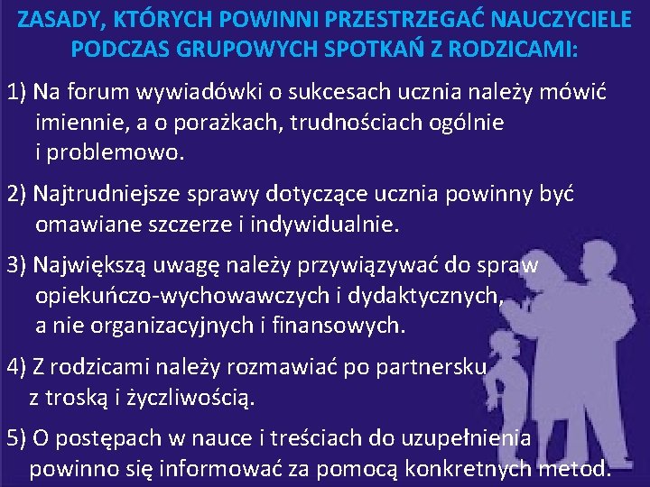 ZASADY, KTÓRYCH POWINNI PRZESTRZEGAĆ NAUCZYCIELE PODCZAS GRUPOWYCH SPOTKAŃ Z RODZICAMI: 1) Na forum wywiadówki