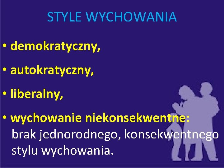 STYLE WYCHOWANIA • demokratyczny, • autokratyczny, • liberalny, • wychowanie niekonsekwentne: brak jednorodnego, konsekwentnego