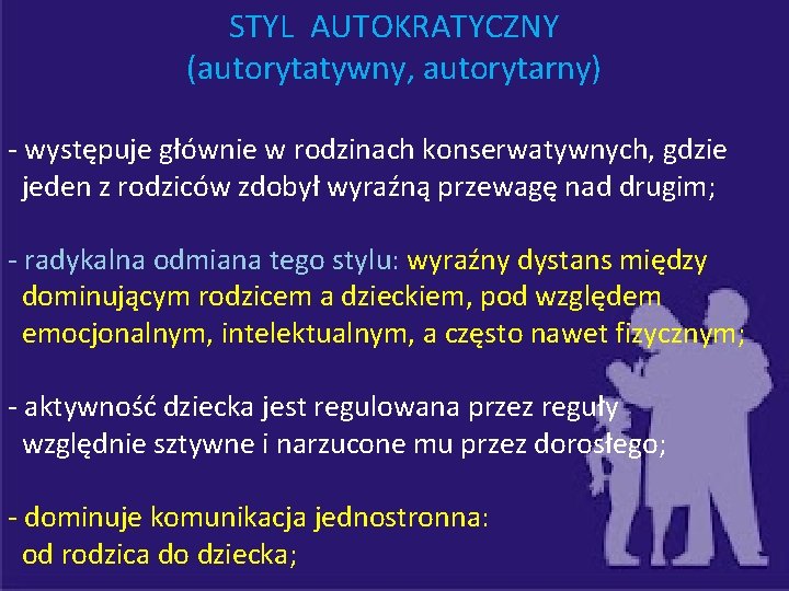 STYL AUTOKRATYCZNY (autorytatywny, autorytarny) - występuje głównie w rodzinach konserwatywnych, gdzie jeden z rodziców