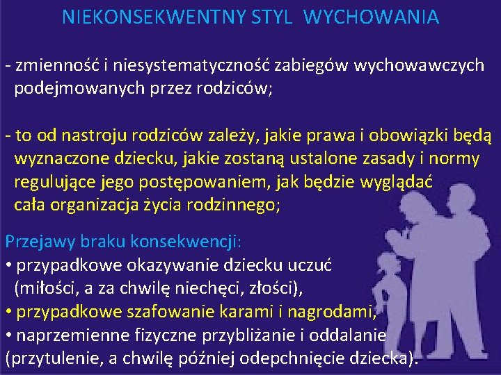 NIEKONSEKWENTNY STYL WYCHOWANIA - zmienność i niesystematyczność zabiegów wychowawczych podejmowanych przez rodziców; - to