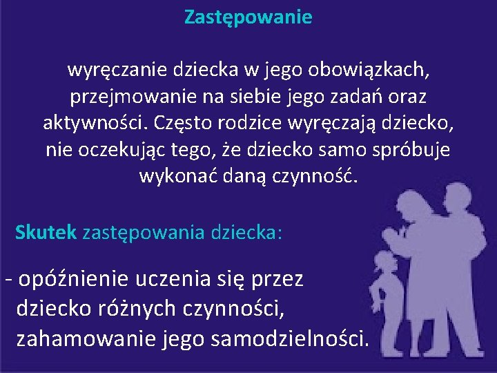 Zastępowanie wyręczanie dziecka w jego obowiązkach, przejmowanie na siebie jego zadań oraz aktywności. Często