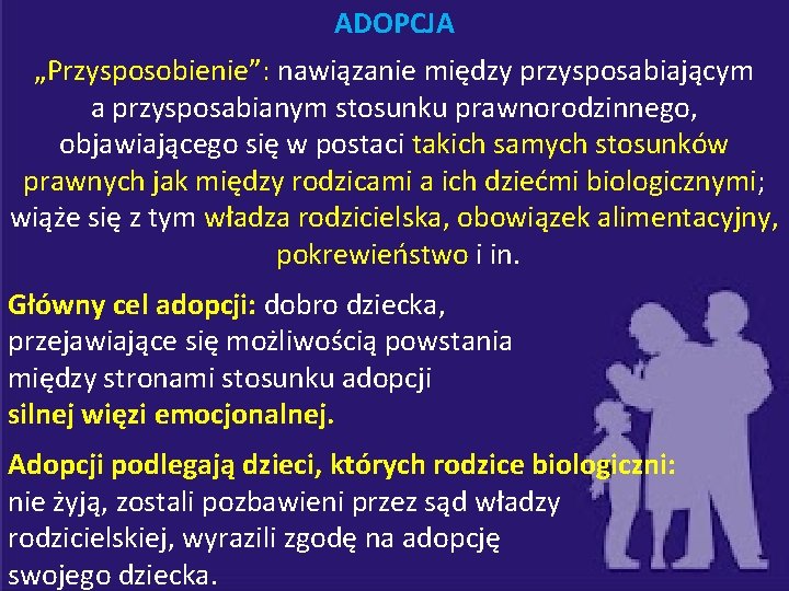 ADOPCJA „Przysposobienie”: nawiązanie między przysposabiającym a przysposabianym stosunku prawnorodzinnego, objawiającego się w postaci takich