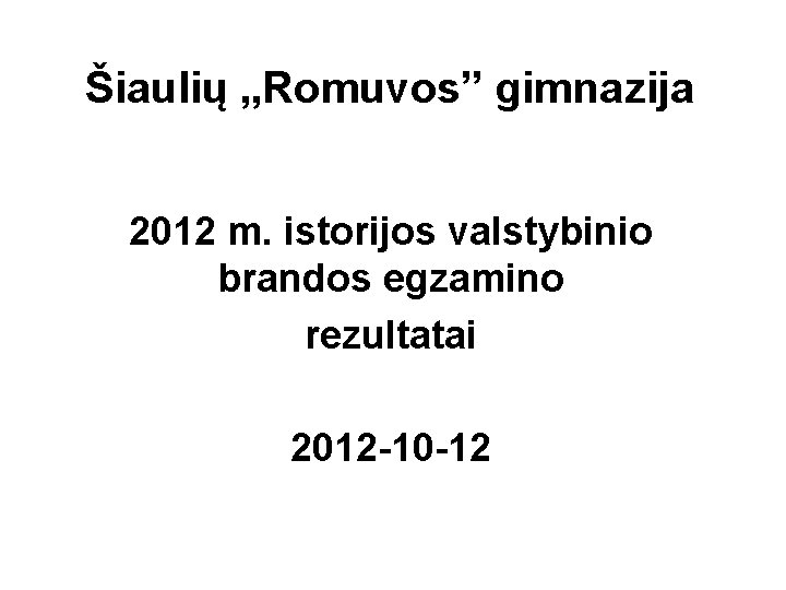 Šiaulių „Romuvos” gimnazija 2012 m. istorijos valstybinio brandos egzamino rezultatai 2012 -10 -12 