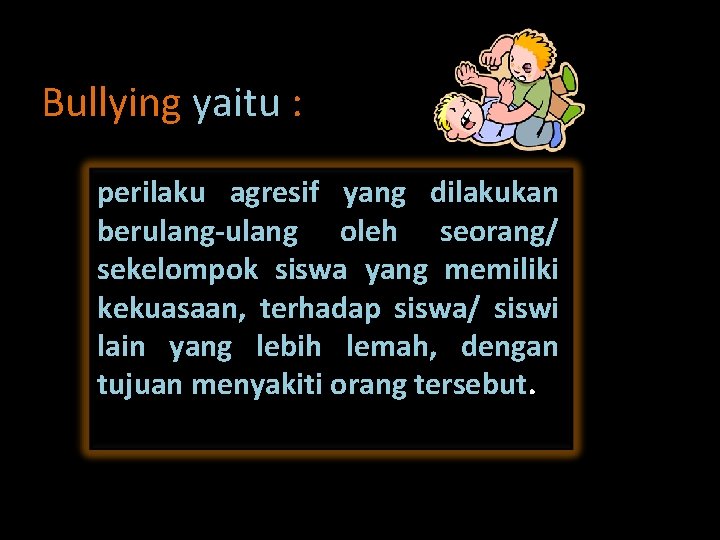 Bullying yaitu : perilaku agresif yang dilakukan berulang-ulang oleh seorang/ sekelompok siswa yang memiliki