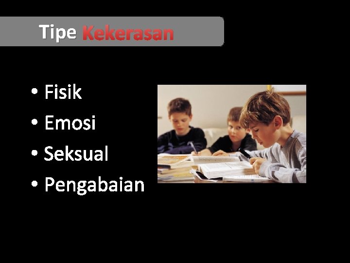 Tipe Kekerasan • Fisik • Emosi • Seksual • Pengabaian 