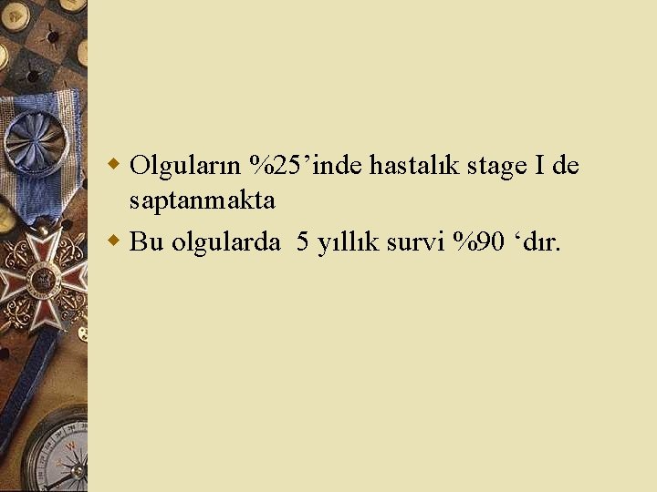 w Olguların %25’inde hastalık stage I de saptanmakta w Bu olgularda 5 yıllık survi