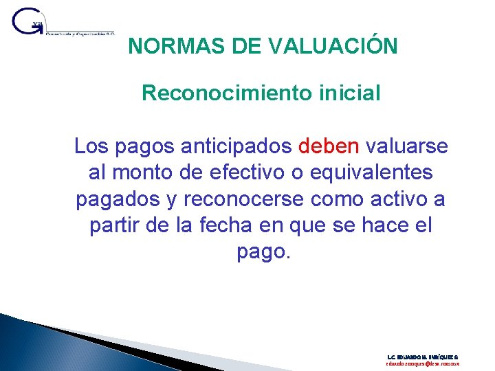 NORMAS DE VALUACIÓN Reconocimiento inicial Los pagos anticipados deben valuarse al monto de efectivo NORMAS DE VALUACIÓN Reconocimiento inicial Los pagos anticipados deben valuarse al monto de efectivo