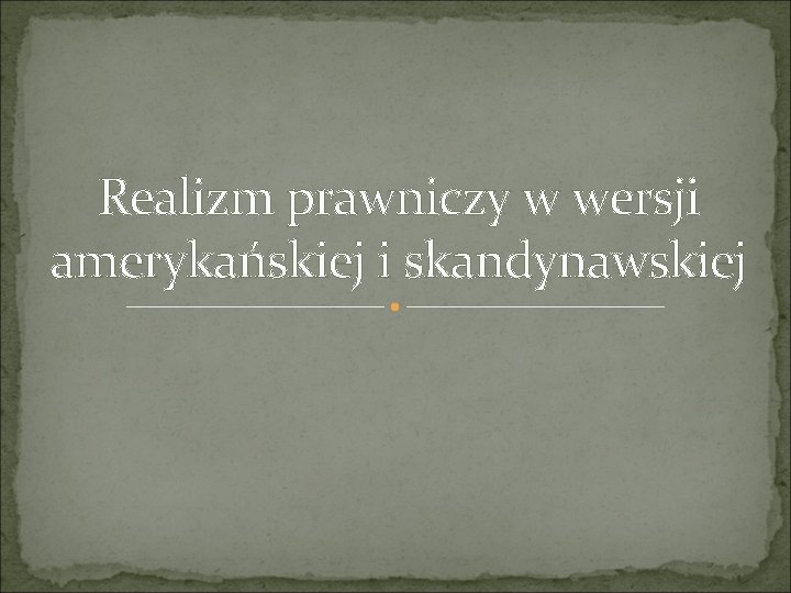 Realizm prawniczy w wersji amerykańskiej i skandynawskiej Realizm prawniczy w wersji amerykańskiej i skandynawskiej