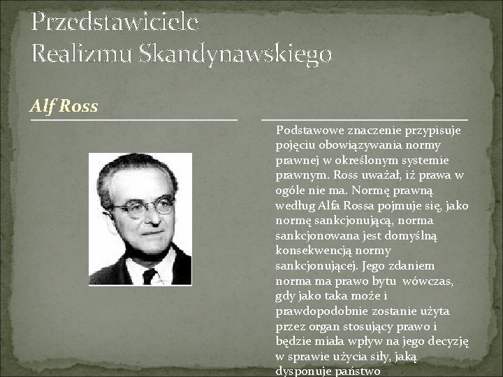 Przedstawiciele Realizmu Skandynawskiego Alf Ross Podstawowe znaczenie przypisuje pojęciu obowiązywania normy prawnej w określonym