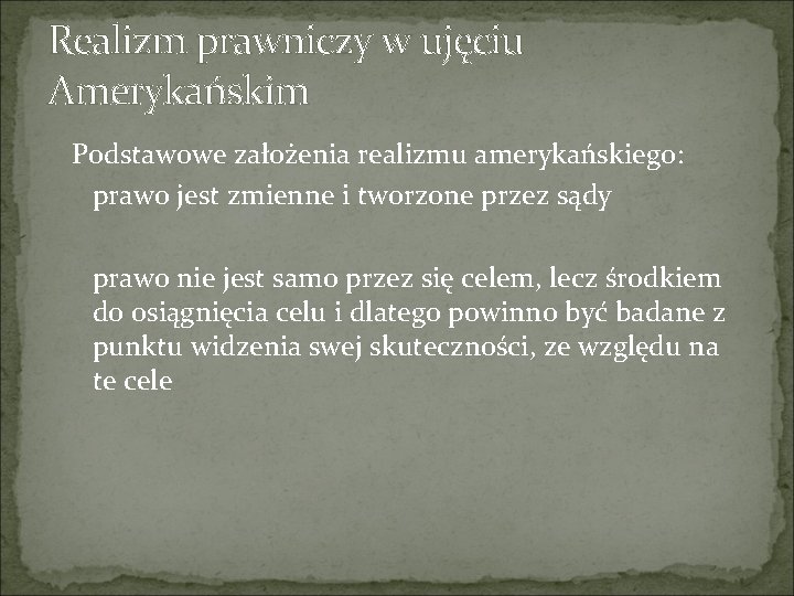 Realizm prawniczy w ujęciu Amerykańskim Podstawowe założenia realizmu amerykańskiego: prawo jest zmienne i tworzone