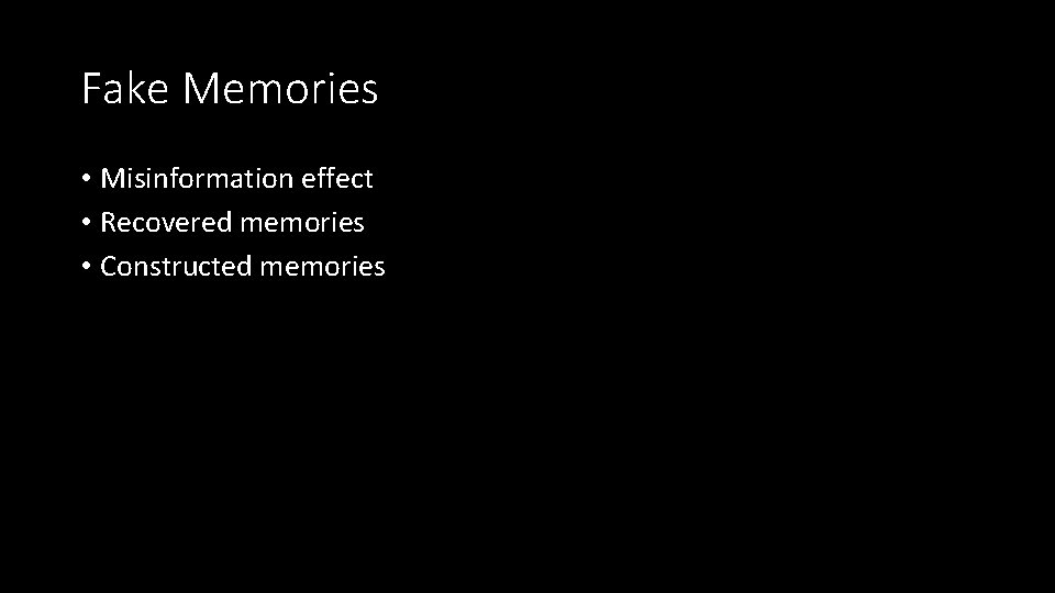 Fake Memories • Misinformation effect • Recovered memories • Constructed memories 