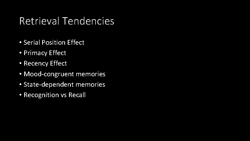 Retrieval Tendencies • Serial Position Effect • Primacy Effect • Recency Effect • Mood-congruent