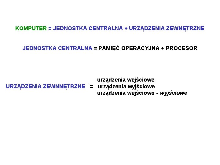 KOMPUTER = JEDNOSTKA CENTRALNA + URZĄDZENIA ZEWNĘTRZNE JEDNOSTKA CENTRALNA = PAMIĘĆ OPERACYJNA + PROCESOR