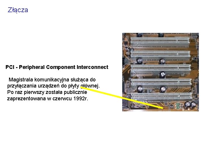 Złącza PCI - Peripheral Component Interconnect Magistrala komunikacyjna służąca do przyłączania urządzeń do płyty Złącza PCI - Peripheral Component Interconnect Magistrala komunikacyjna służąca do przyłączania urządzeń do płyty