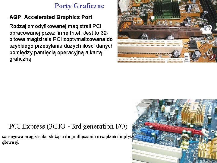 Porty Graficzne AGP Accelerated Graphics Port Rodzaj zmodyfikowanej magistrali PCI opracowanej przez firmę Intel.