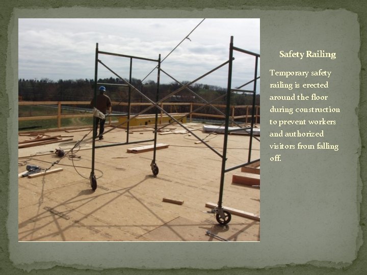 Safety Railing Temporary safety railing is erected around the floor during construction to prevent