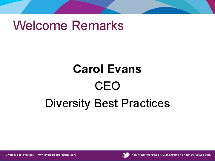 Welcome Remarks Carol Evans CEO Diversity Best Practices | www. diversitybestpractices. com Follow @Nxt.