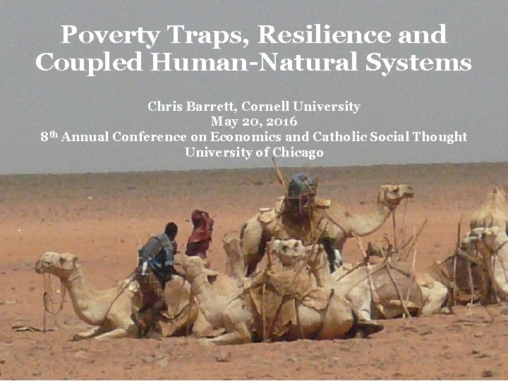 Poverty Traps, Resilience and Coupled Human-Natural Systems Chris Barrett, Cornell University May 20, 2016