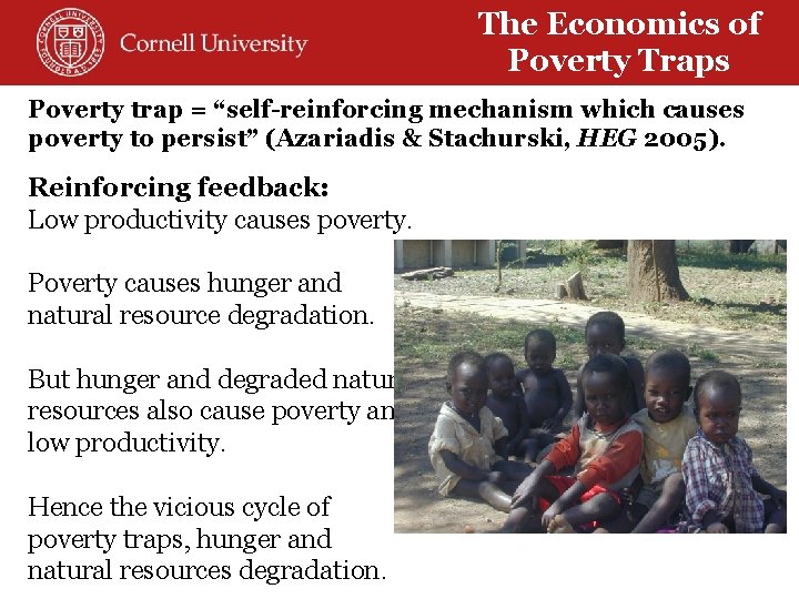 The Economics of Poverty Traps Poverty trap = “self-reinforcing mechanism which causes poverty to