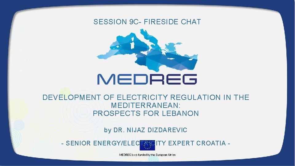 SESSION 9 C- FIRESIDE CHAT DEVELOPMENT OF ELECTRICITY REGULATION IN THE MEDITERRANEAN: PROSPECTS FOR