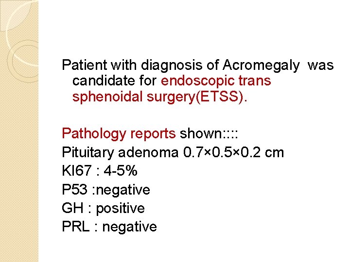 Patient with diagnosis of Acromegaly was candidate for endoscopic trans sphenoidal surgery(ETSS). Pathology reports