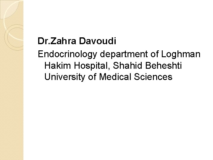 Dr. Zahra Davoudi Endocrinology department of Loghman Hakim Hospital, Shahid Beheshti University of Medical