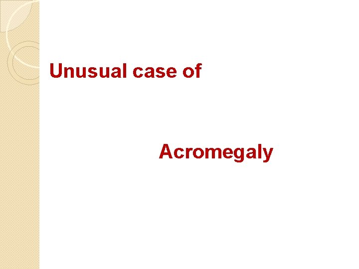 Unusual case of Acromegaly 