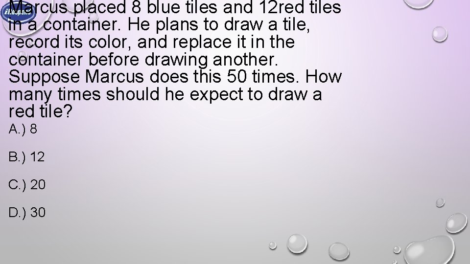 Marcus placed 8 blue tiles and 12 red tiles in a container. He plans Marcus placed 8 blue tiles and 12 red tiles in a container. He plans