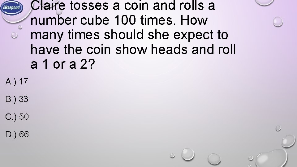 Claire tosses a coin and rolls a number cube 100 times. How many times Claire tosses a coin and rolls a number cube 100 times. How many times
