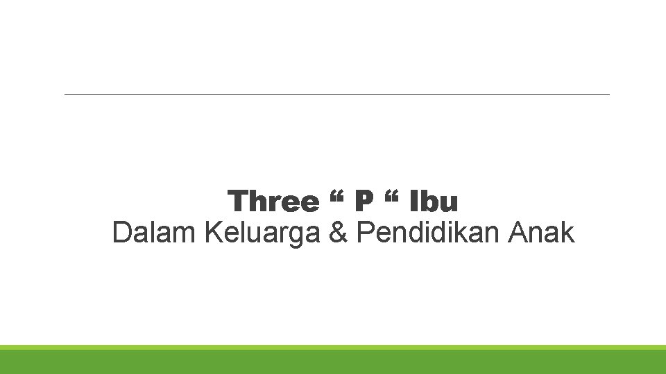 Three “ P “ Ibu Dalam Keluarga & Pendidikan Anak 