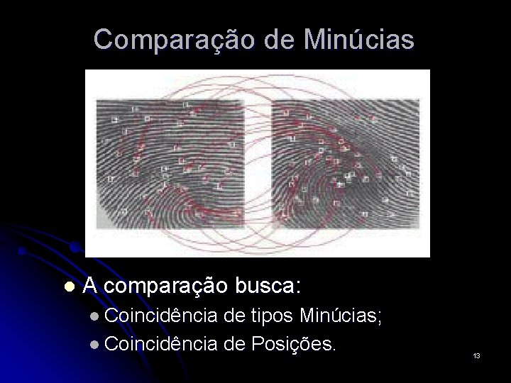 Comparação de Minúcias l A comparação busca: l Coincidência de tipos Minúcias; l Coincidência