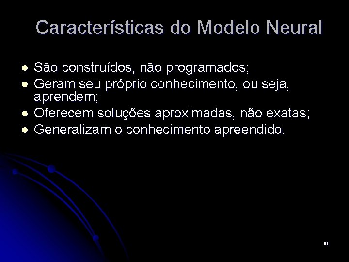 Características do Modelo Neural l l São construídos, não programados; Geram seu próprio conhecimento,