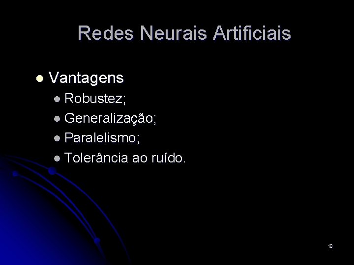 Redes Neurais Artificiais l Vantagens l Robustez; l Generalização; l Paralelismo; l Tolerância ao